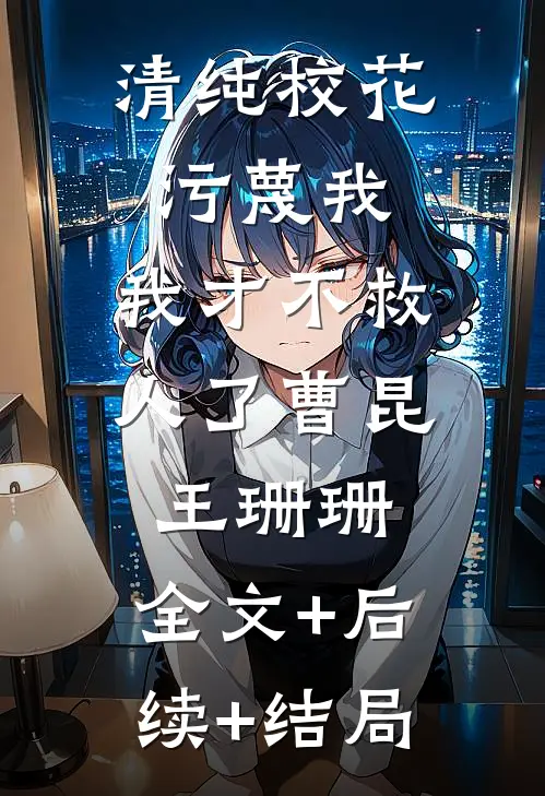 清纯校花污蔑我，我才不救人了曹昆王珊珊:全文+后续+结局