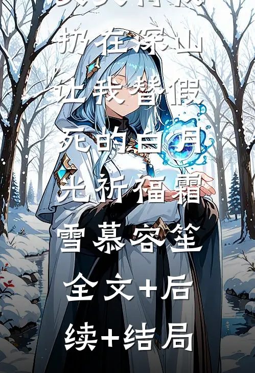 丈夫将我扔在深山，让我替假死的白月光祈福霜雪慕容笙:全文+后续+结局