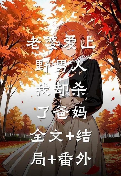 老婆爱上野男人，我却杀了爸妈:全文+结局+番外