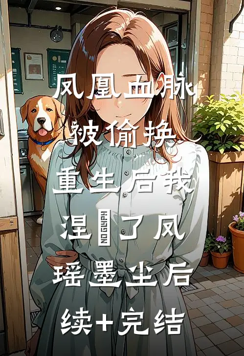 凤凰血脉被偷换，重生后我涅槃了凤瑶墨尘后续+完结