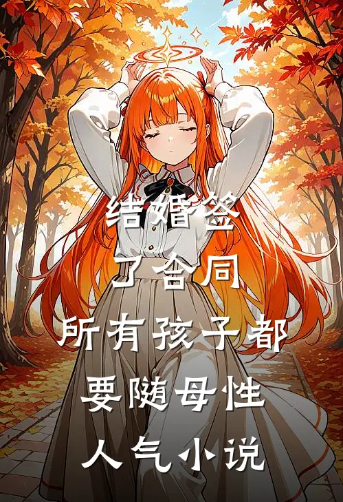结婚签了合同，所有孩子都要随母性人气小说