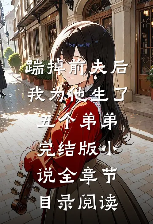踹掉前夫后，我为他生了五个弟弟完结版小说全章节目录阅读