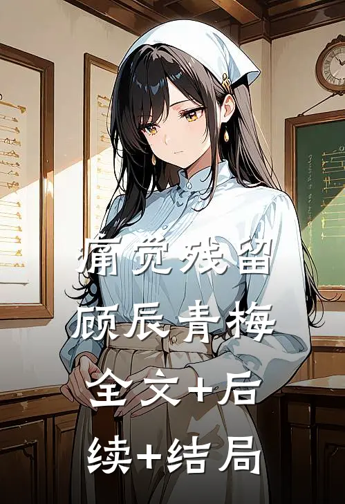 痛觉残留顾辰青梅:全文+后续+结局