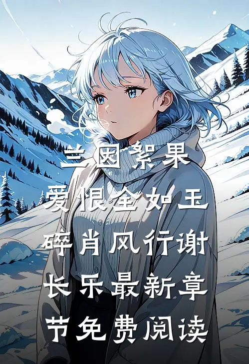 兰因絮果，爱恨全如玉碎肖风行谢长乐最新章节免费阅读