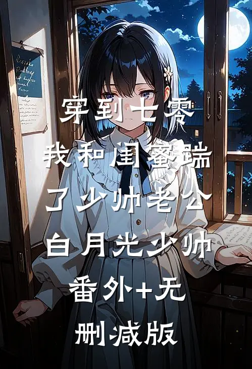 穿到七零，我和闺蜜踹了少帅老公白月光少帅:番外+无删减版