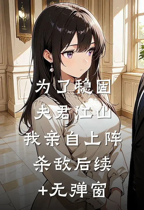 为了稳固夫君江山，我亲自上阵杀敌后续+无弹窗