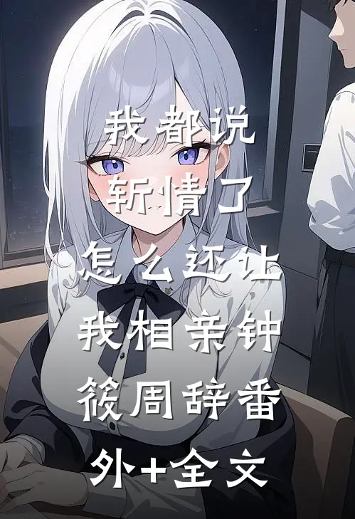我都说斩情了，怎么还让我相亲钟筱周辞(番外)+(全文)