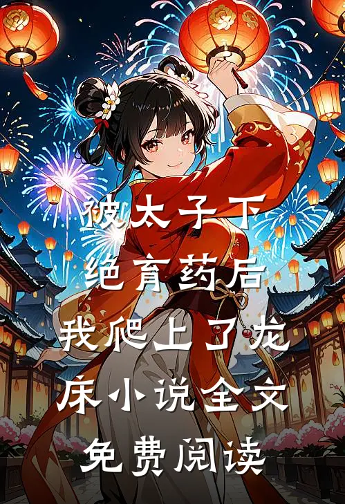 被太子下绝育药后，我爬上了龙床小说全文免费阅读