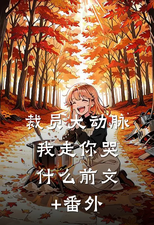 裁员大动脉，我走你哭什么前文+番外