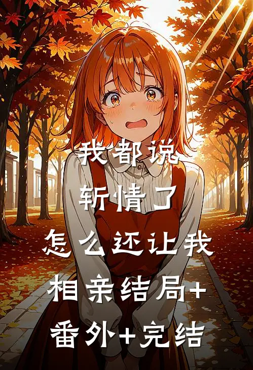 我都说斩情了，怎么还让我相亲结局+番外+完结