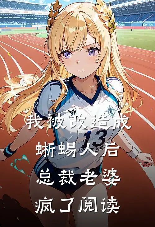 我被改造成蜥蜴人后，总裁老婆疯了阅读