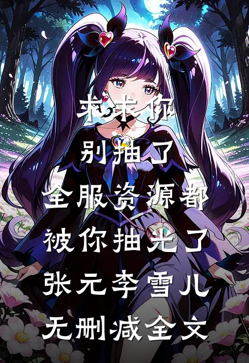 求求你别抽了，全服资源都被你抽光了张元李雪儿无删减全文