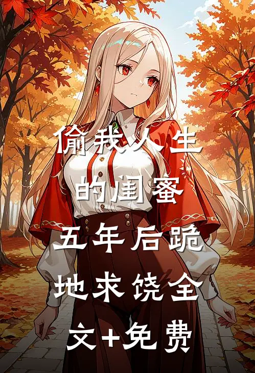 偷我人生的闺蜜，五年后跪地求饶全文+免费