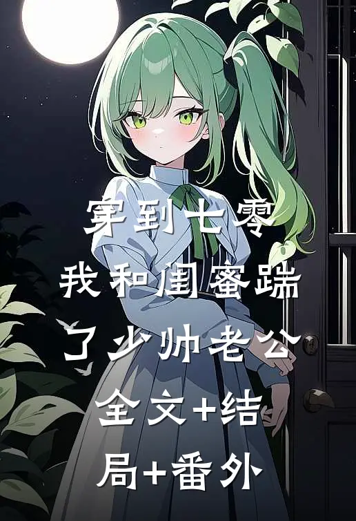 穿到七零，我和闺蜜踹了少帅老公全文+结局+番外