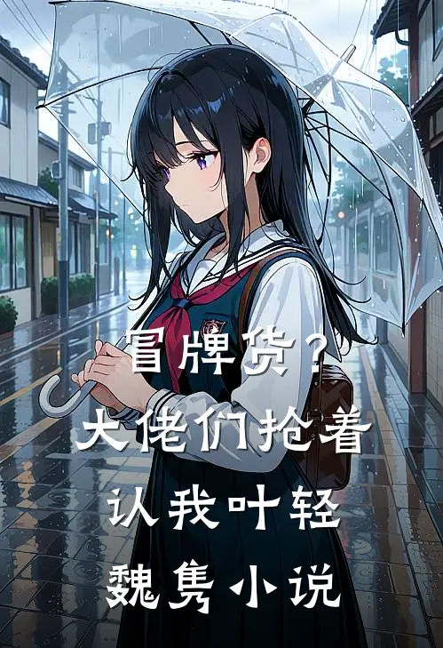 冒牌货？大佬们抢着认我叶轻魏隽小说