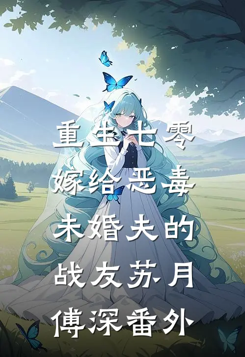 重生七零：嫁给恶毒未婚夫的战友苏月傅深番外