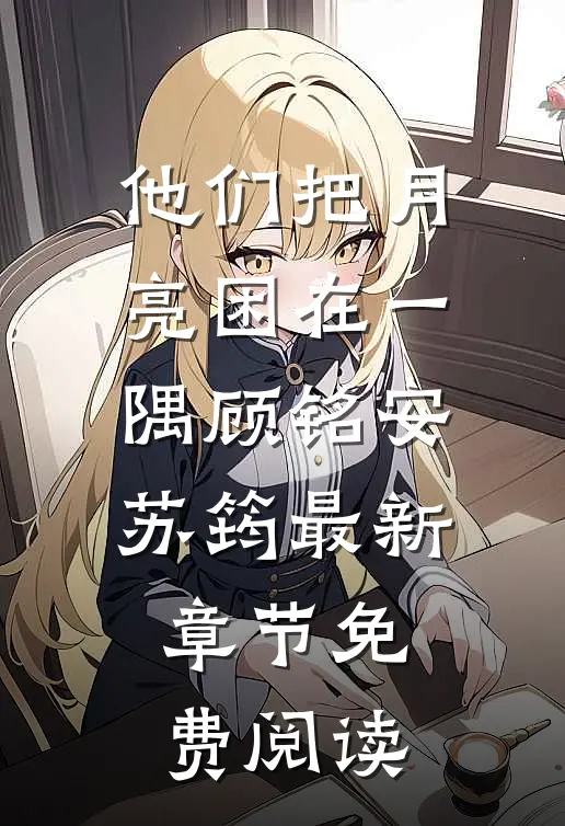 他们把月亮困在一隅顾铭安苏筠最新章节免费阅读