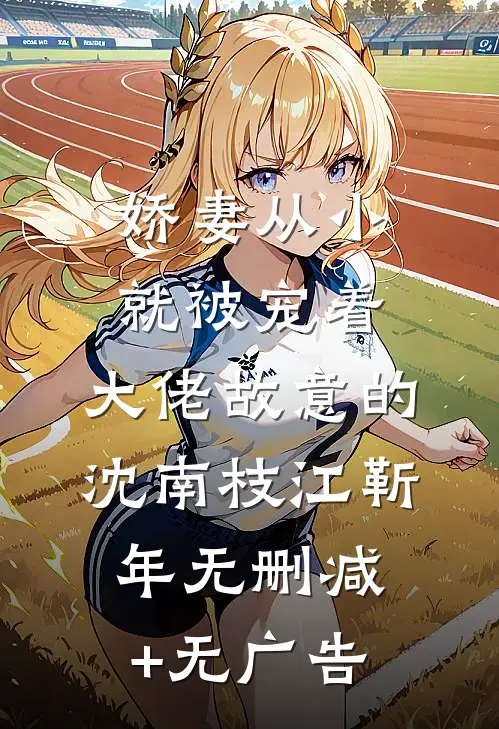 娇妻从小就被宠着，大佬故意的沈南枝江靳年无删减+无广告