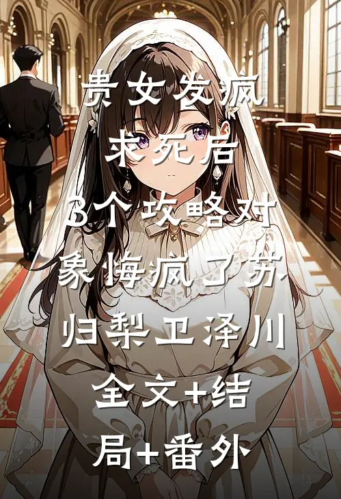 贵女发疯求死后，3个攻略对象悔疯了苏归梨卫泽川:全文+结局+番外