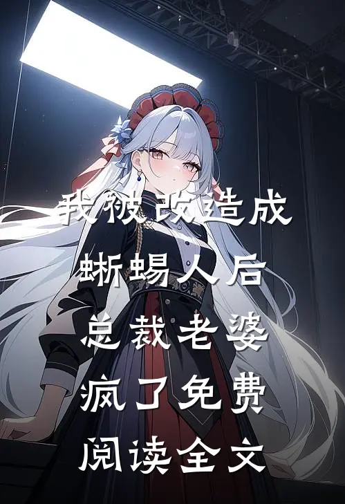 我被改造成蜥蜴人后，总裁老婆疯了免费阅读全文