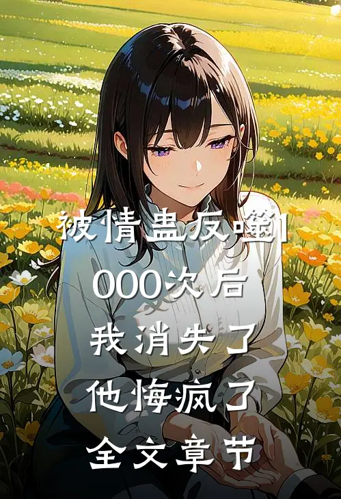被情蛊反噬1000次后，我消失了他悔疯了全文章节