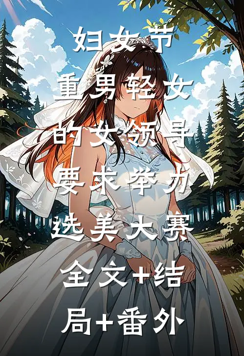 妇女节，重男轻女的女领导要求举办选美大赛:全文+结局+番外