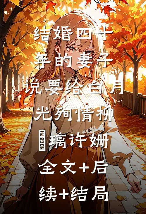 结婚四十年的妻子，说要给白月光殉情柳玥璃许姗全文+后续+结局