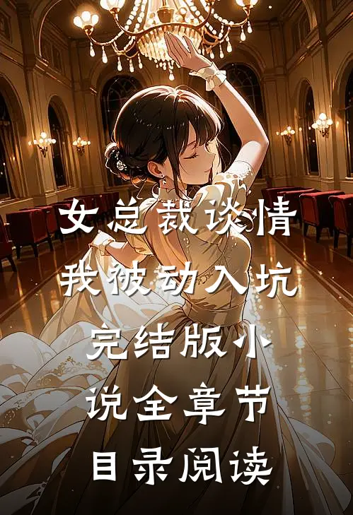 女总裁谈情，我被动入坑完结版小说全章节目录阅读