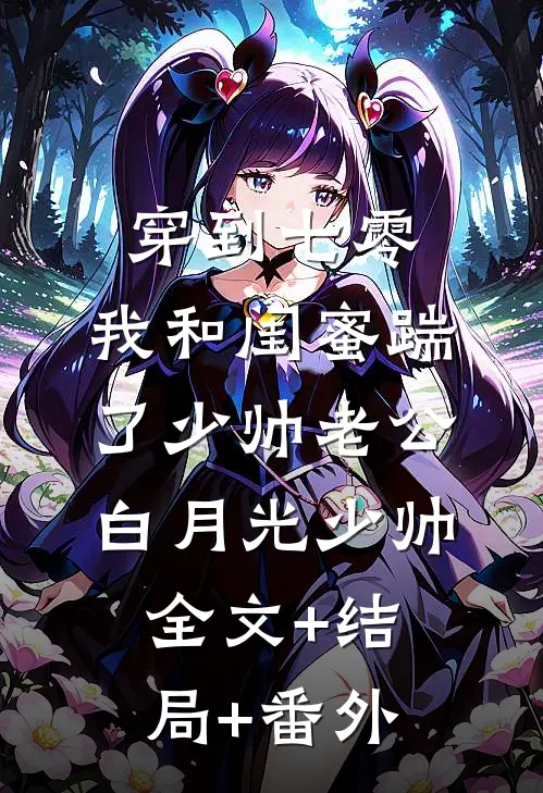 穿到七零，我和闺蜜踹了少帅老公白月光少帅全文+结局+番外