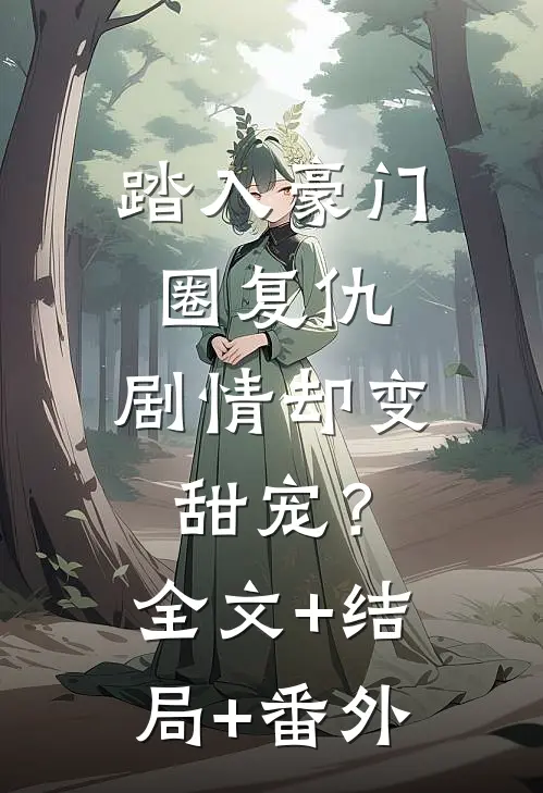 踏入豪门圈复仇，剧情却变甜宠？全文+结局+番外