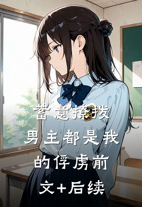 蓄意撩拨，男主都是我的俘虏前文+后续