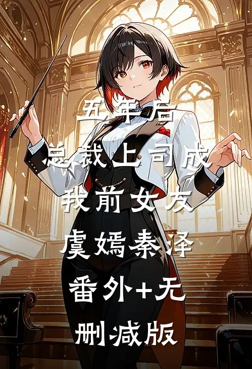 五年后，总裁上司成我前女友虞嫣秦泽:番外+无删减版