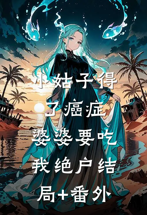 小姑子得了癌症，婆婆要吃我绝户结局+番外