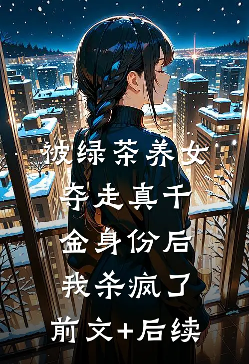 被绿茶养女夺走真千金身份后，我杀疯了:前文+后续