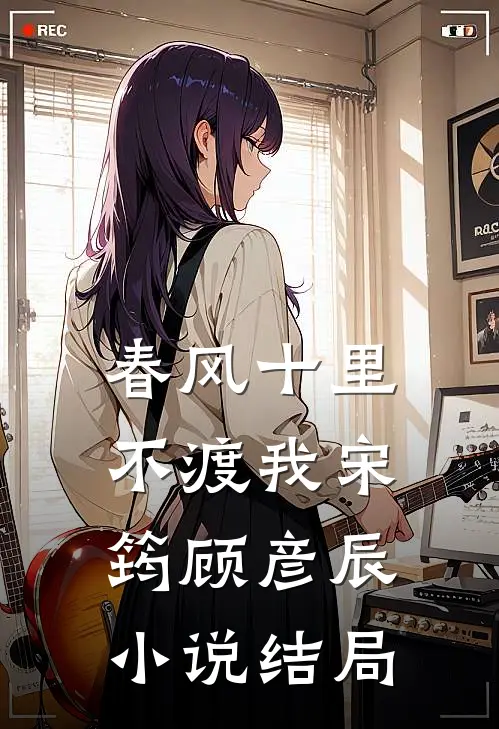 春风十里不渡我宋筠顾彦辰小说结局