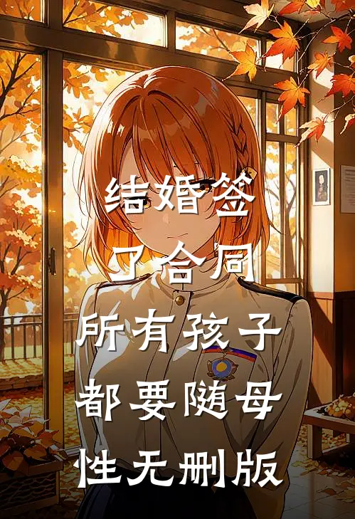 结婚签了合同，所有孩子都要随母性无删版