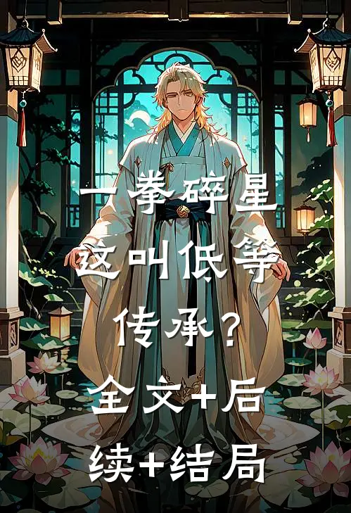 一拳碎星，这叫低等传承？:全文+后续+结局