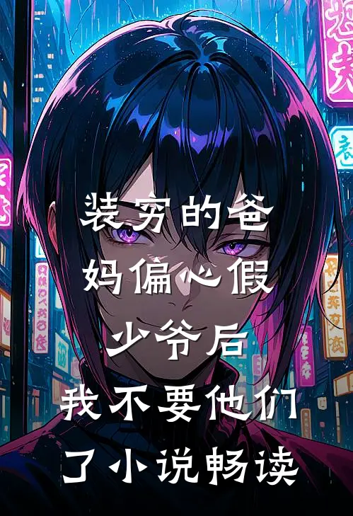 装穷的爸妈偏心假少爷后，我不要他们了小说畅读