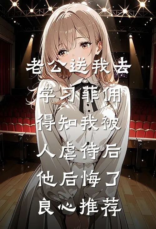 老公送我去学习菲佣，得知我被人虐待后他后悔了良心推荐