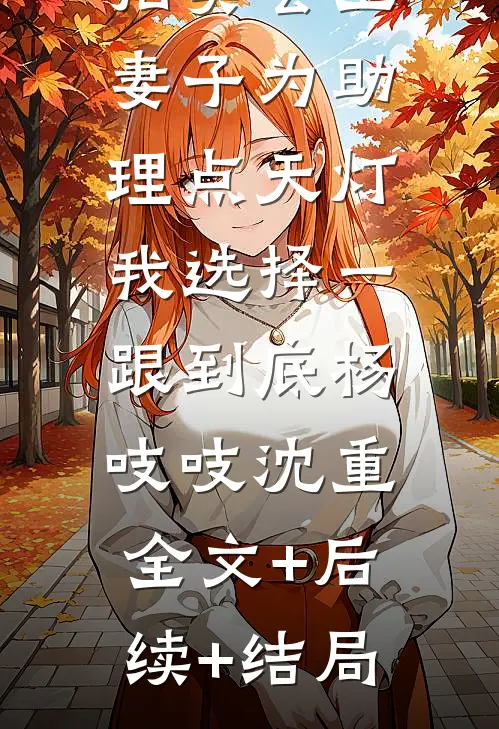 拍卖会上妻子为助理点天灯，我选择一跟到底杨吱吱沈重:全文+后续+结局