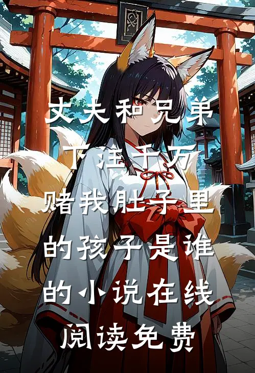 丈夫和兄弟下注千万，赌我肚子里的孩子是谁的小说在线阅读免费