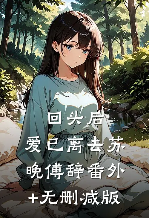 回头后，爱已离去苏晚傅辞番外+无删减版