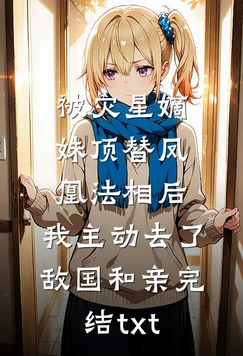 被灾星嫡妹顶替凤凰法相后，我主动去了敌国和亲完结txt