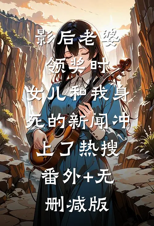 影后老婆领奖时，女儿和我身死的新闻冲上了热搜:番外+无删减版