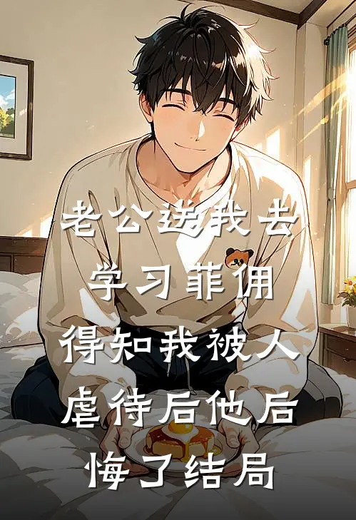 老公送我去学习菲佣，得知我被人虐待后他后悔了结局