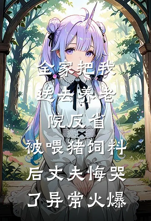 全家把我送去养老院反省，被喂猪饲料后丈夫悔哭了异常火爆