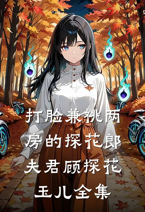 打脸兼祧两房的探花郎夫君顾探花玉儿全集