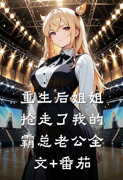 重生后姐姐抢走了我的霸总老公全文+番茄