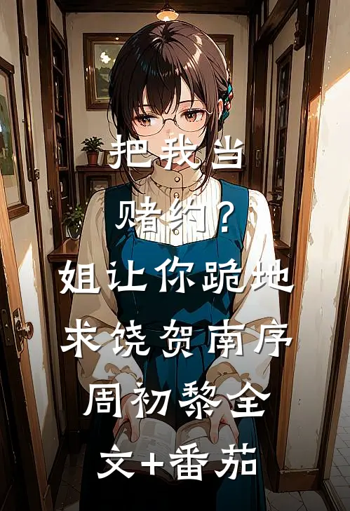 把我当赌约？姐让你跪地求饶贺南序周初黎全文+番茄