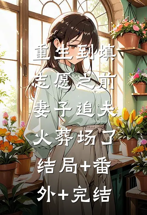 重生到填志愿之前，妻子追夫火葬场了结局+番外+完结